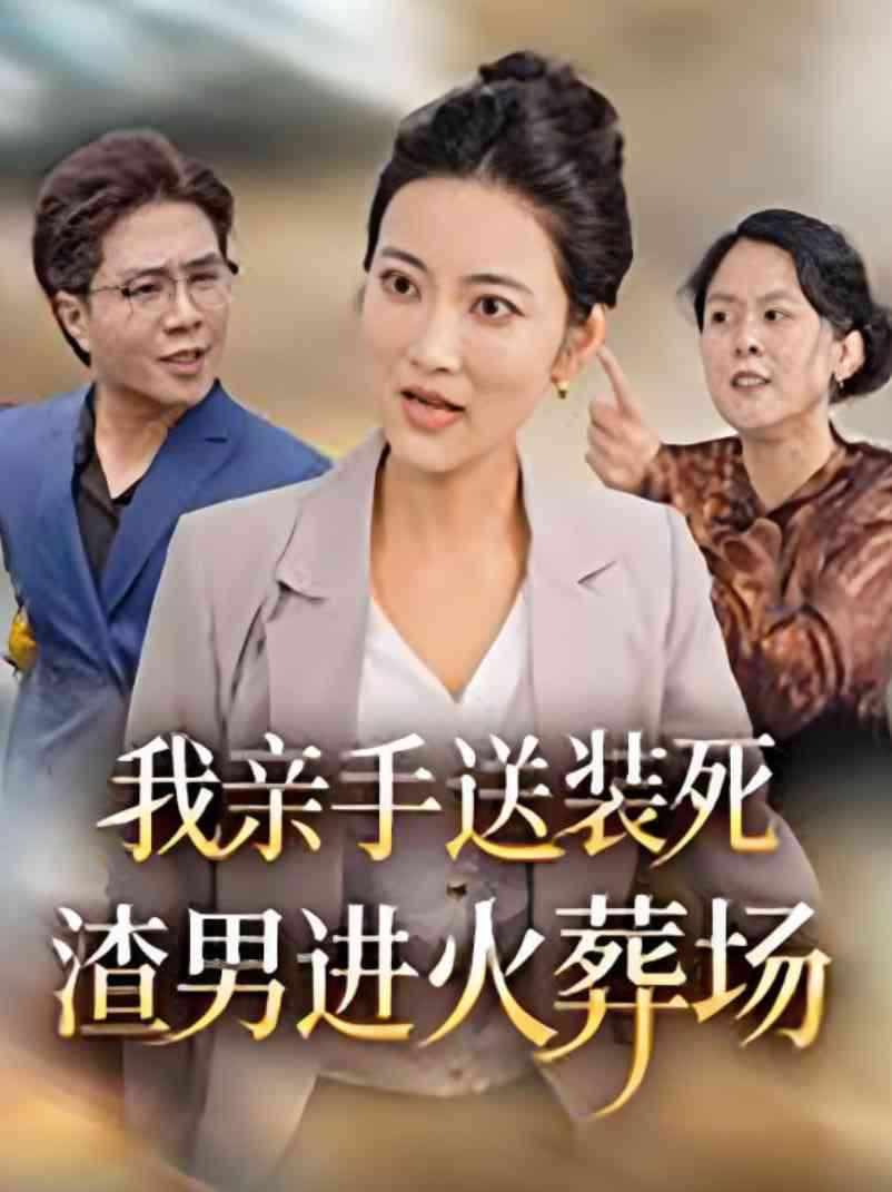 《我亲手送装死渣男进火葬场》全集免费高清短剧无广告在线播放|短剧·中国大陆·2025