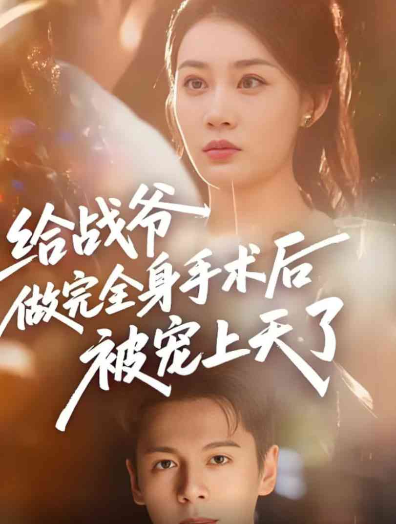 《给战爷做完全身手术后被宠上天了》全集免费高清短剧无广告在线播放|短剧·中国大陆·2025