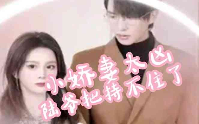 《小娇妻太凶,陆爷把持不住了》全集免费高清短剧无广告在线播放|短剧·中国大陆·2024  第1张